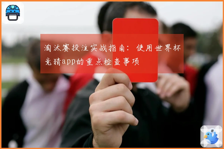 淘汰赛投注实战指南：使用世界杯竞猜app的重点检查事项
