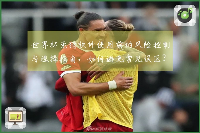 世界杯竞猜软件使用前的风险控制与选择指南，如何避免常见误区？