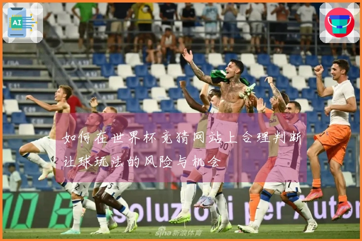 如何在世界杯竞猜网站上合理判断让球玩法的风险与机会