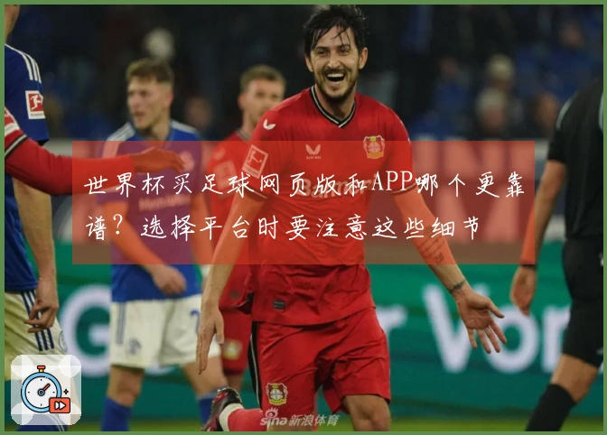 世界杯买足球网页版和APP哪个更靠谱？选择平台时要注意这些细节